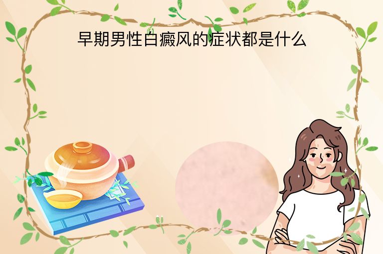 早期男性白癜风的症状都是什么
