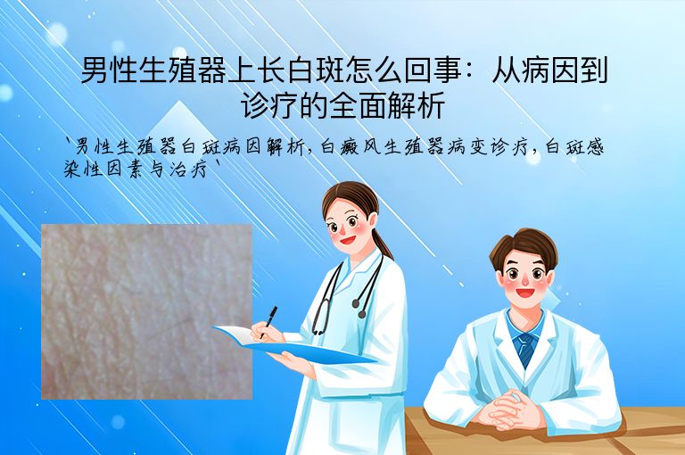 男性生殖器上长白斑怎么回事:从病因到诊疗的全面解析
