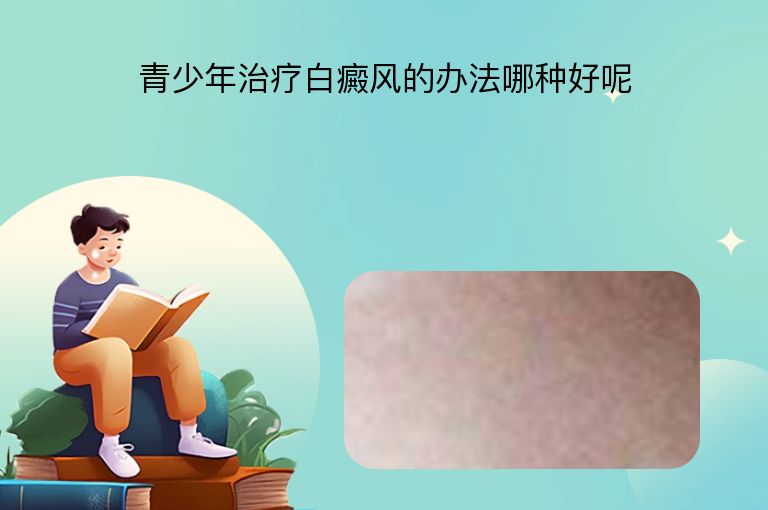 青少年治疗白癜风的办法哪种好呢”