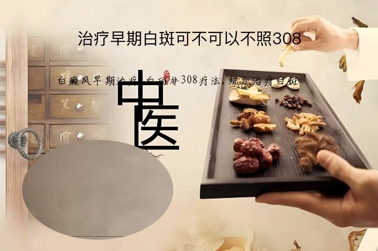 治疗早期白斑可不可以不照308”