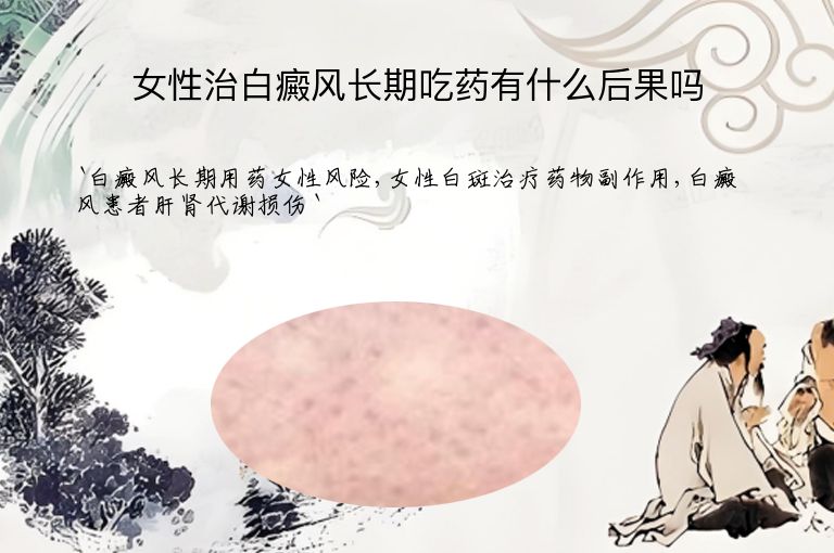 女性治白癜风长期吃药有什么后果吗”