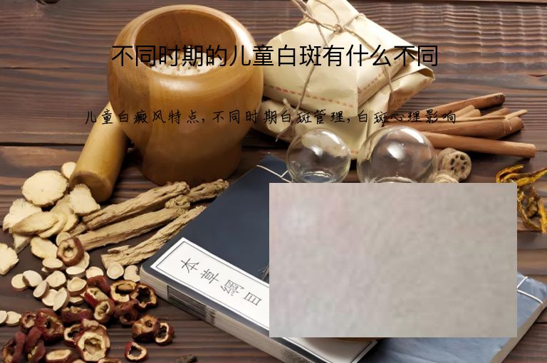 不同时期的儿童白斑有什么不同”