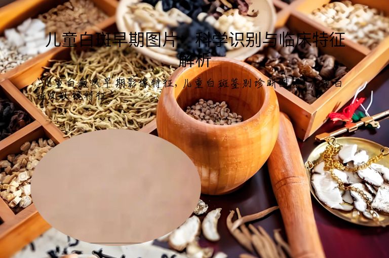 儿童白斑早期图片:科学识别与临床特征解析