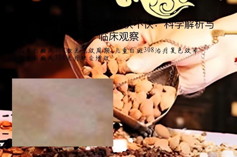 儿童白癜风照308见效快不快：科学解析与临床观察