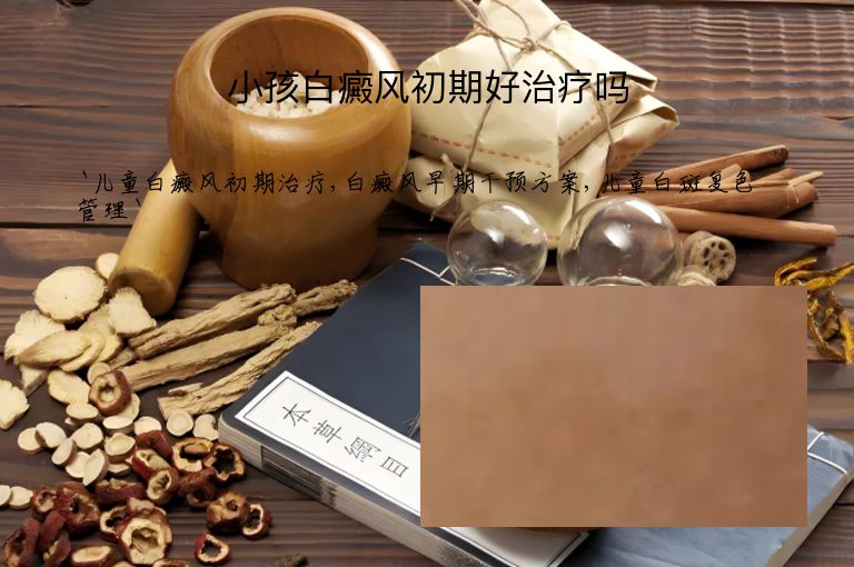 小孩白癜风初期好治疗吗