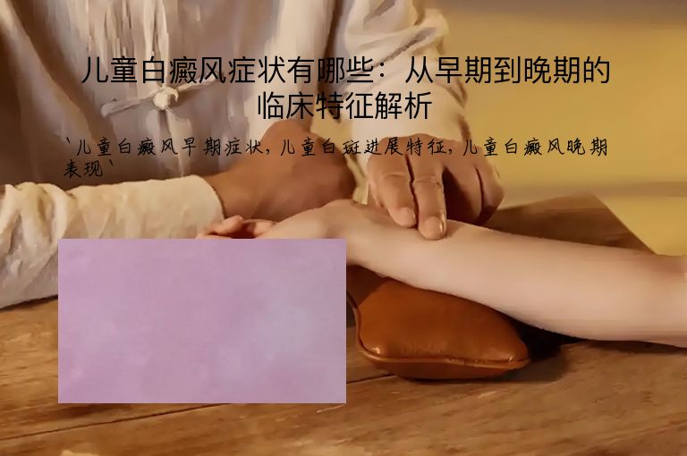 儿童白癜风症状有哪些:从早期到晚期的临床特征解析