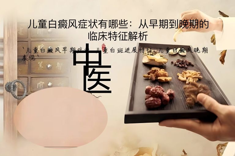 儿童白癜风症状有哪些:从早期到晚期的临床特征解析