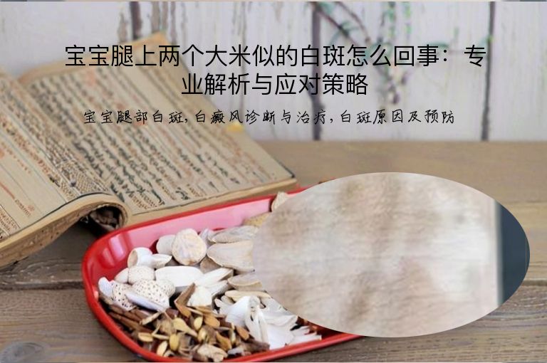 宝宝腿上两个大米似的白斑怎么回事:专业解析与应对策略”