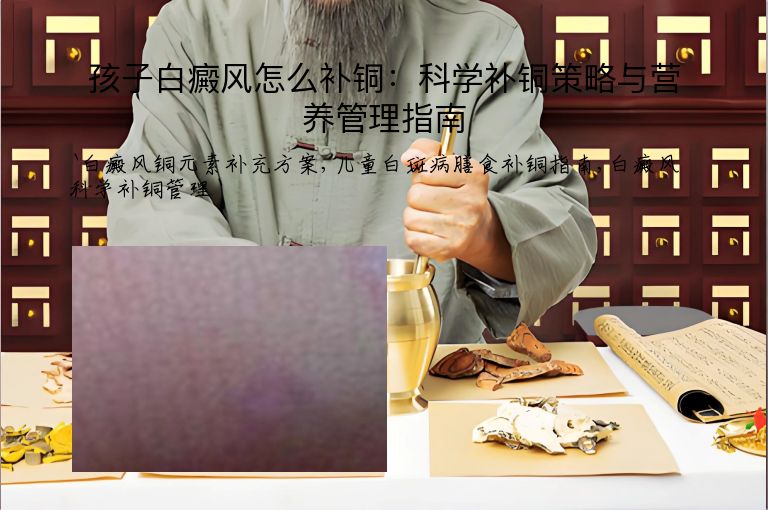 孩子白癜风怎么补铜：科学补铜策略与营养管理指南”