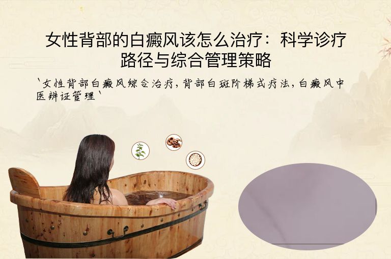 女性背部的白癜风该怎么治疗:科学诊疗路径与综合管理策略