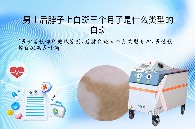 男士后脖子上白斑三个月了是什么类型的白斑”