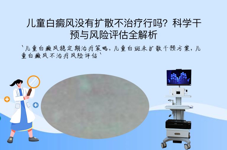 儿童白癜风没有扩散不治疗行吗?科学干预与风险评估全解析