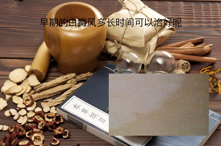 早期的白癜风多长时间可以治好呢”