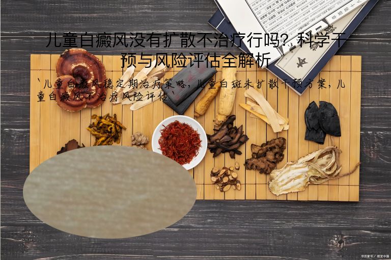 儿童白癜风没有扩散不治疗行吗？科学干预与风险评估全解析