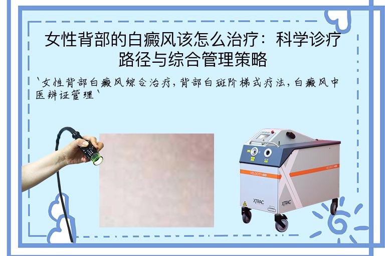 女性背部的白癜风该怎么治疗:科学诊疗路径与综合管理策略