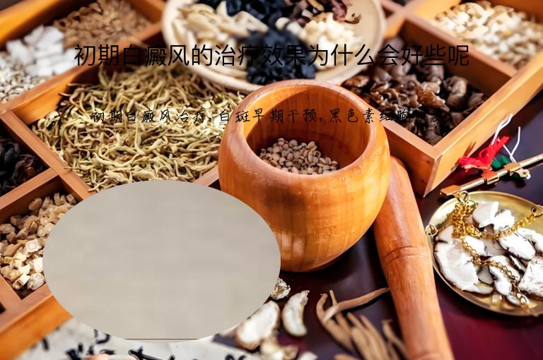 初期白癜风的治疗效果为什么会好些呢”