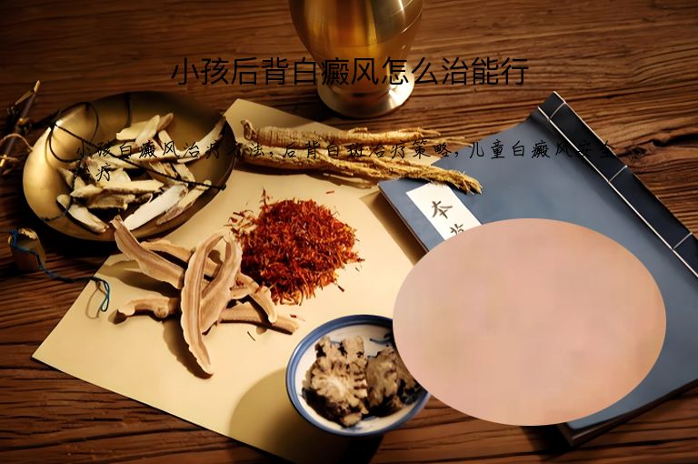 小孩后背白癜风怎么治能行”