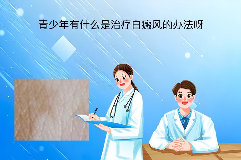 青少年有什么是治疗白癜风的办法呀”