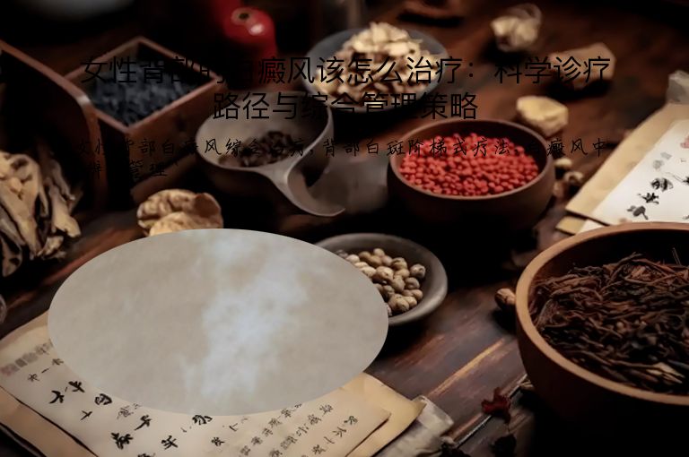 女性背部的白癜风该怎么治疗：科学诊疗路径与综合管理策略