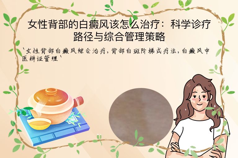 女性背部的白癜风该怎么治疗:科学诊疗路径与综合管理策略