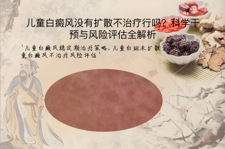 儿童白癜风没有扩散不治疗行吗?科学干预与风险评估全解析