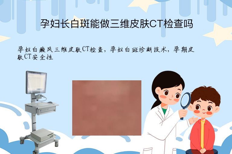孕妇长白斑能做三维皮肤CT检查吗”