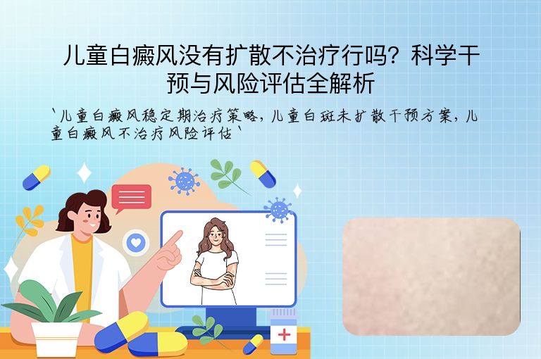 儿童白癜风没有扩散不治疗行吗?科学干预与风险评估全解析