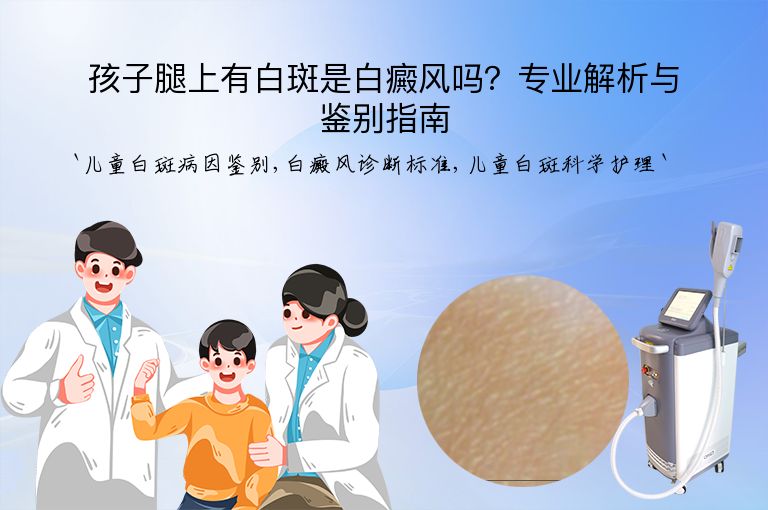 孩子腿上有白斑是白癜风吗？专业解析与鉴别指南”