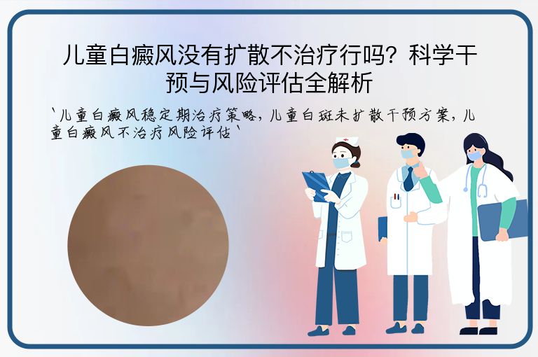 儿童白癜风没有扩散不治疗行吗?科学干预与风险评估全解析