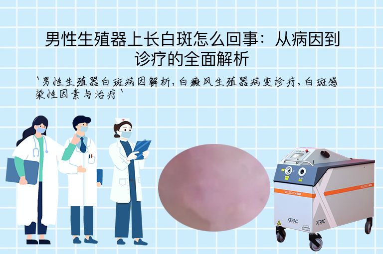 男性生殖器上长白斑怎么回事:从病因到诊疗的全面解析