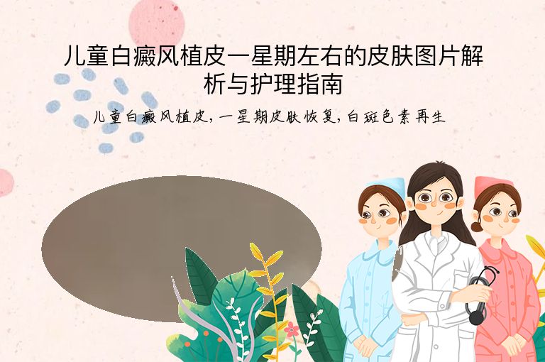 儿童白癜风植皮一星期左右的皮肤图片解析与护理指南”
