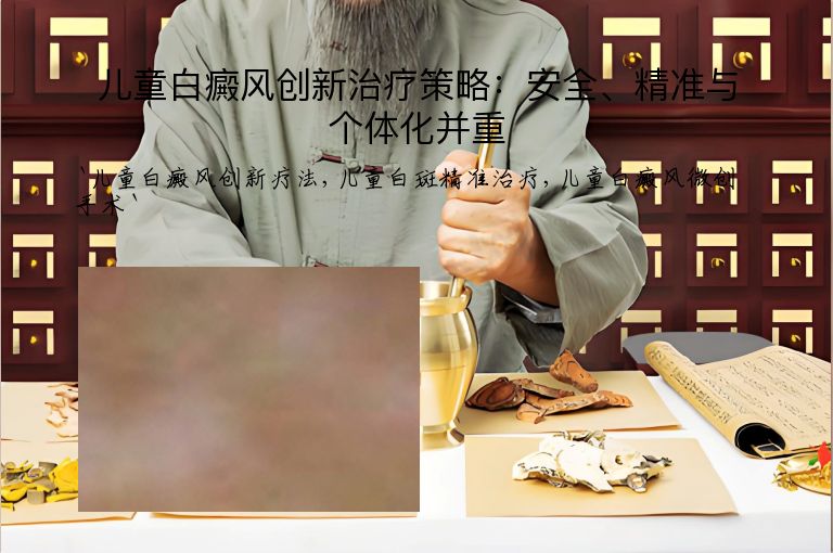 儿童白癜风创新治疗策略：安全、精准与个体化并重