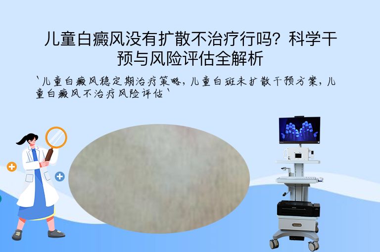 儿童白癜风没有扩散不治疗行吗？科学干预与风险评估全解析