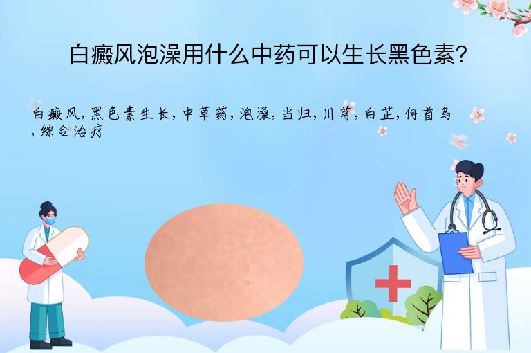 白癜风泡澡用什么中药可以生长黑色素？”