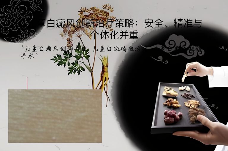 儿童白癜风创新治疗策略:安全、精准与个体化并重