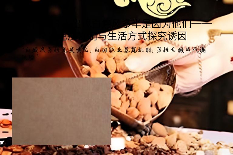 男性的身上出现白癜风多半是因为他们——从免疫机制与生活方式探究诱因