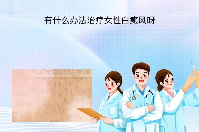 有什么办法治疗女性白癜风呀”