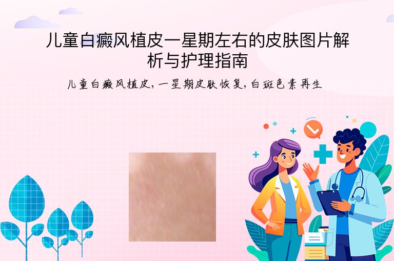 儿童白癜风植皮一星期左右的皮肤图片解析与护理指南”