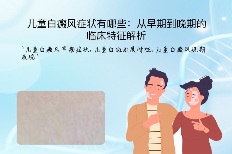 儿童白癜风症状有哪些:从早期到晚期的临床特征解析