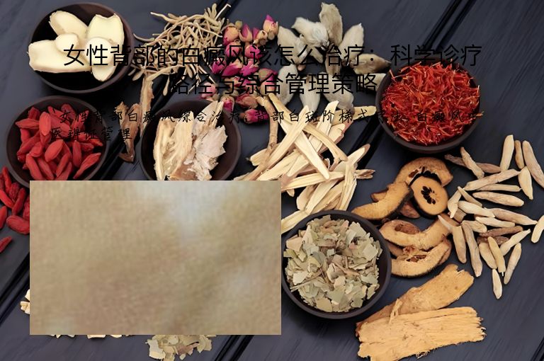 女性背部的白癜风该怎么治疗：科学诊疗路径与综合管理策略