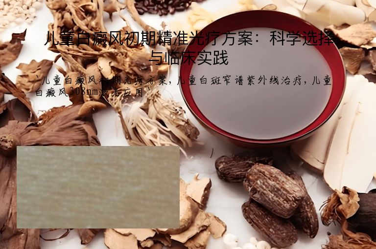 儿童白癜风初期精准光疗方案：科学选择与临床实践