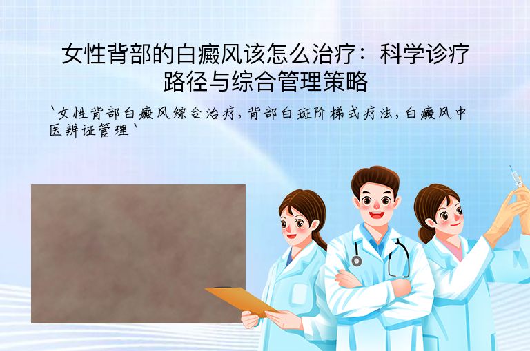女性背部的白癜风该怎么治疗:科学诊疗路径与综合管理策略