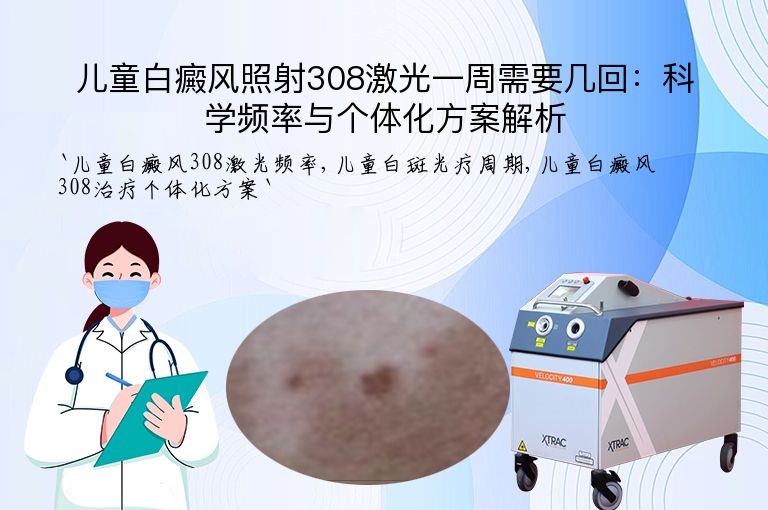儿童白癜风照射308激光一周需要几回：科学频率与个体化方案解析”