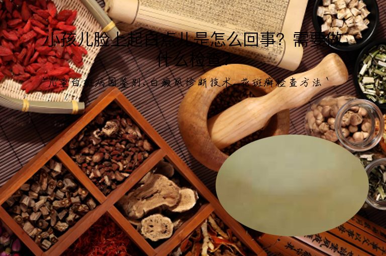 小孩儿脸上起白点儿是怎么回事？需要做什么检查？