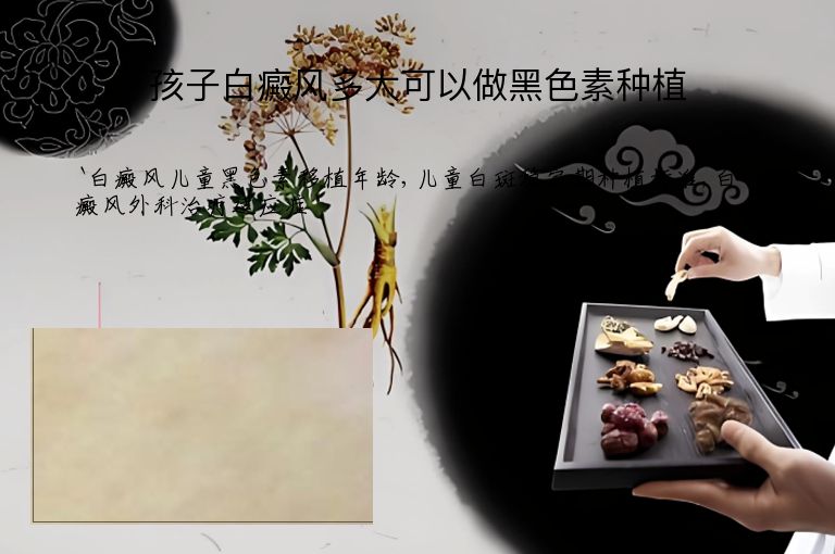孩子白癜风多大可以做黑色素种植”