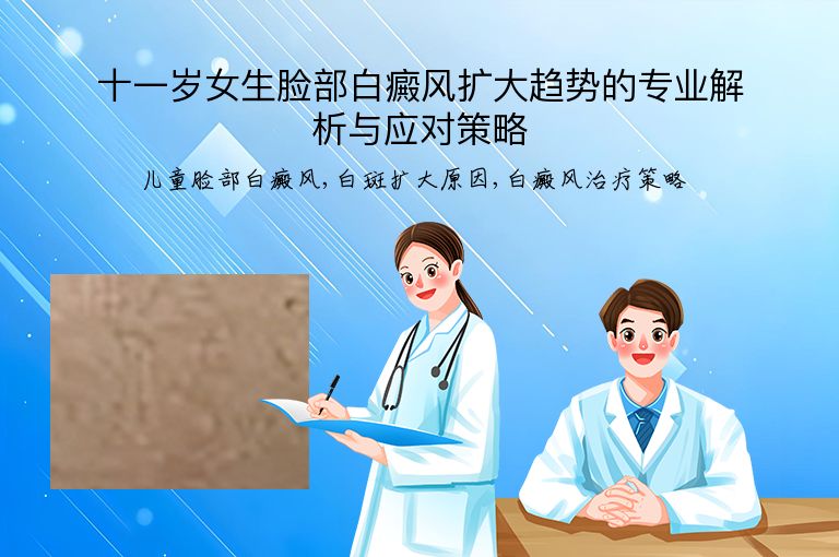 十一岁女生脸部白癜风扩大趋势的专业解析与应对策略”